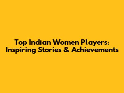 Top Indian Women Players: Inspiring Stories & Achievements