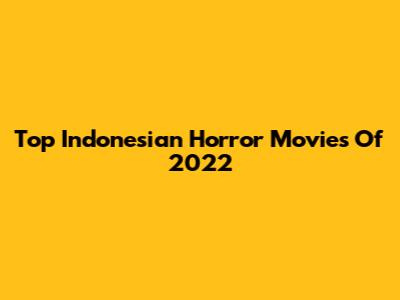 Top Indonesian Horror Movies Of 2022