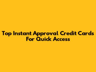 Top Instant Approval Credit Cards For Quick Access