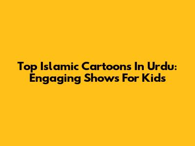 Top Islamic Cartoons In Urdu: Engaging Shows For Kids