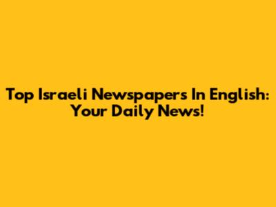 Top Israeli Newspapers In English: Your Daily News!