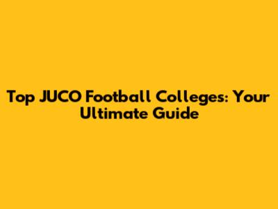 Top JUCO Football Colleges: Your Ultimate Guide