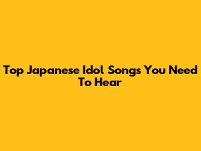 Top Japanese Idol Songs You Need To Hear