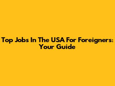 Top Jobs In The USA For Foreigners: Your Guide