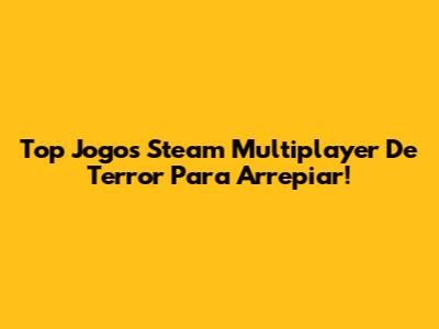 Top Jogos Steam Multiplayer De Terror Para Arrepiar!