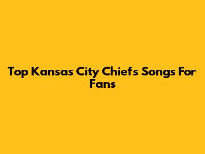 Top Kansas City Chiefs Songs For Fans