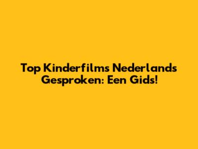 Top Kinderfilms Nederlands Gesproken: Een Gids!