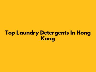 Top Laundry Detergents In Hong Kong