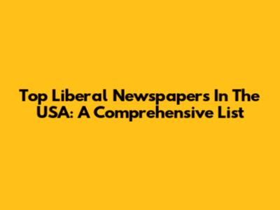 Top Liberal Newspapers In The USA: A Comprehensive List