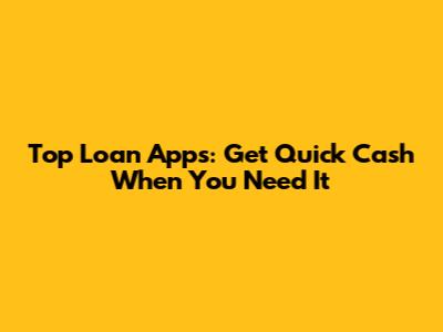 Top Loan Apps: Get Quick Cash When You Need It