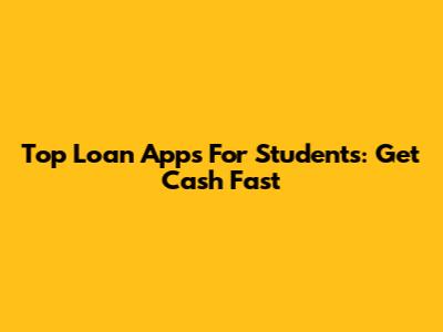 Top Loan Apps For Students: Get Cash Fast