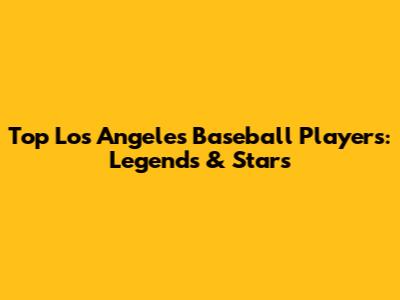Top Los Angeles Baseball Players: Legends & Stars
