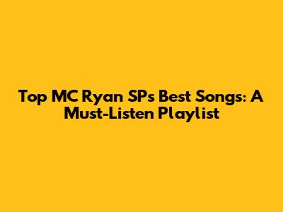 Top MC Ryan SP's Best Songs: A Must-Listen Playlist