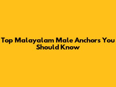 Top Malayalam Male Anchors You Should Know