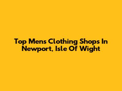 Top Men's Clothing Shops In Newport, Isle Of Wight