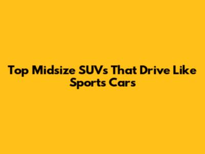 Top Midsize SUVs That Drive Like Sports Cars