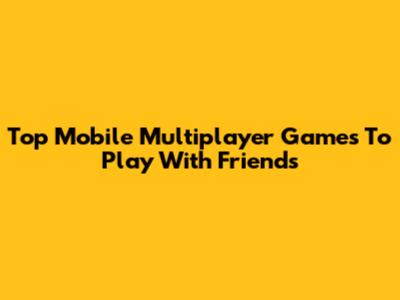 Top Mobile Multiplayer Games To Play With Friends