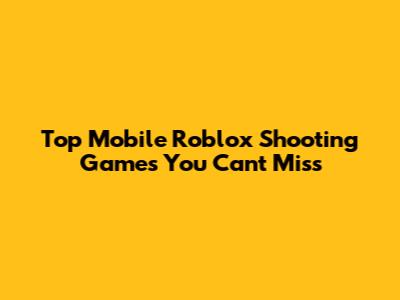 Top Mobile Roblox Shooting Games You Can't Miss