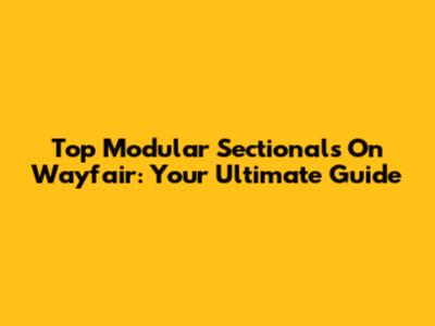 Top Modular Sectionals On Wayfair: Your Ultimate Guide