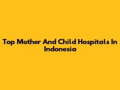 Top Mother And Child Hospitals In Indonesia