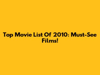 Top Movie List Of 2010: Must-See Films!