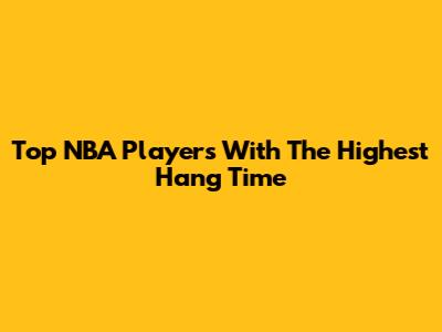 Top NBA Players With The Highest Hang Time