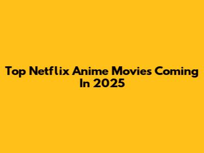 Top Netflix Anime Movies Coming In 2025