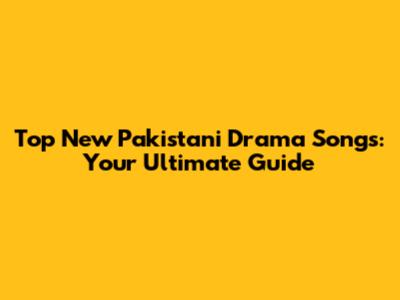 Top New Pakistani Drama Songs: Your Ultimate Guide