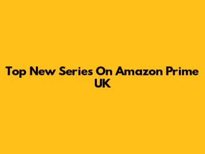 Top New Series On Amazon Prime UK