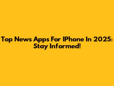 Top News Apps For IPhone In 2025: Stay Informed!