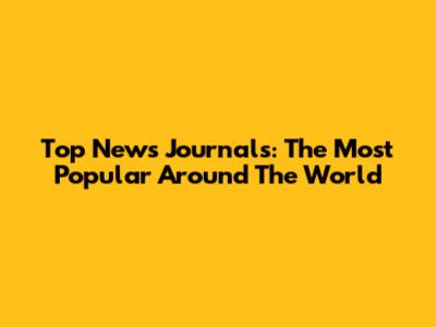 Top News Journals: The Most Popular Around The World