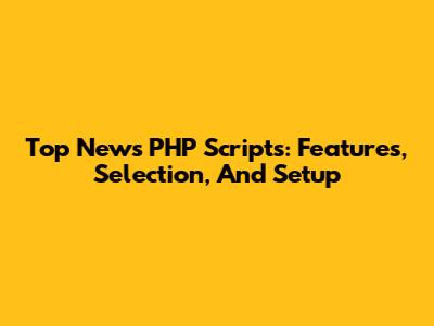 Top News PHP Scripts: Features, Selection, And Setup
