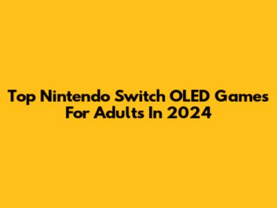 Top Nintendo Switch OLED Games For Adults In 2024