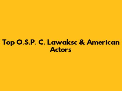 Top O.S.P. C. Lawaksc & American Actors