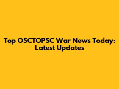 Top OSCTOPSC War News Today: Latest Updates