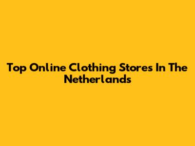 Top Online Clothing Stores In The Netherlands