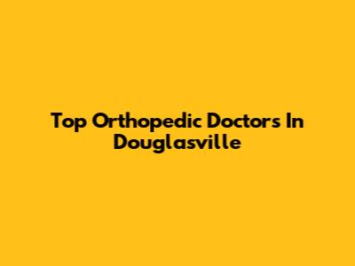 Top Orthopedic Doctors In Douglasville