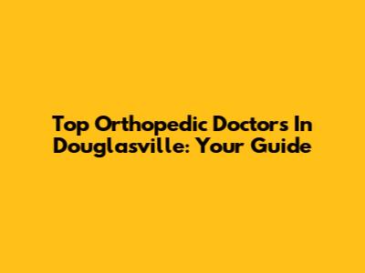 Top Orthopedic Doctors In Douglasville: Your Guide