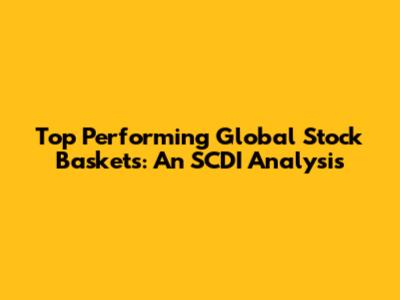 Top Performing Global Stock Baskets: An SCDI Analysis