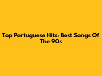 Top Portuguese Hits: Best Songs Of The 90s