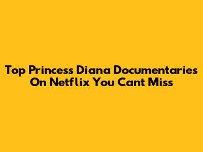 Top Princess Diana Documentaries On Netflix You Can't Miss
