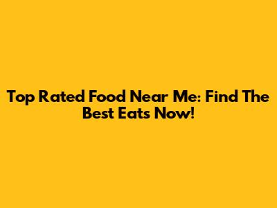 Top Rated Food Near Me: Find The Best Eats Now!