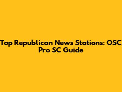 Top Republican News Stations: OSC Pro SC Guide