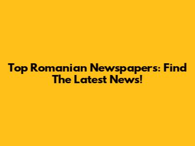 Top Romanian Newspapers: Find The Latest News!