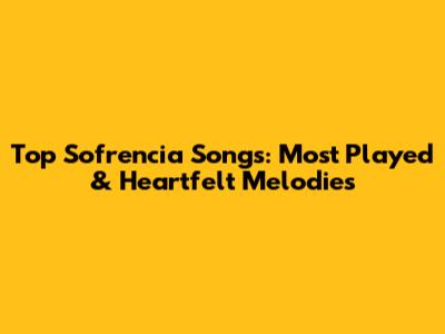 Top Sofrencia Songs: Most Played & Heartfelt Melodies