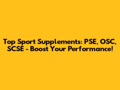 Top Sport Supplements: PSE, OSC, SCSE - Boost Your Performance!