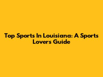 Top Sports In Louisiana: A Sports Lover's Guide