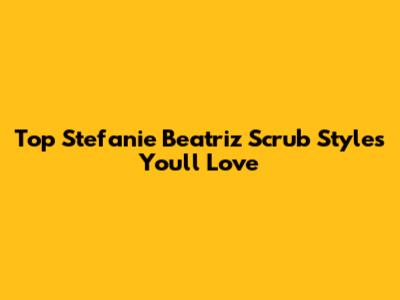 Top Stefanie Beatriz Scrub Styles You'll Love