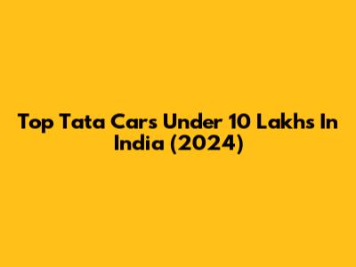 Top Tata Cars Under 10 Lakhs In India (2024)