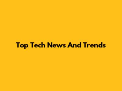 Top Tech News And Trends